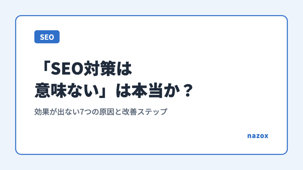 「SEO対策は意味ない」は本当か？効果が出ない7つの原因と改善ステップ